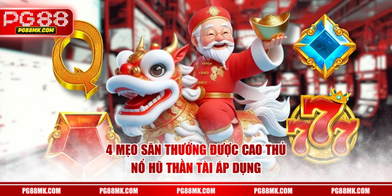 4 mẹo săn thưởng được cao thủ Nổ Hũ Thần Tài áp dụng