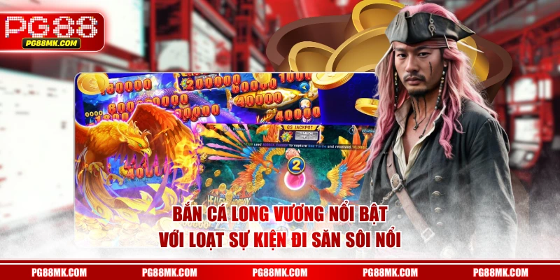 Bắn Cá Long Vương nổi bật với loạt sự kiện đi săn sôi nổi