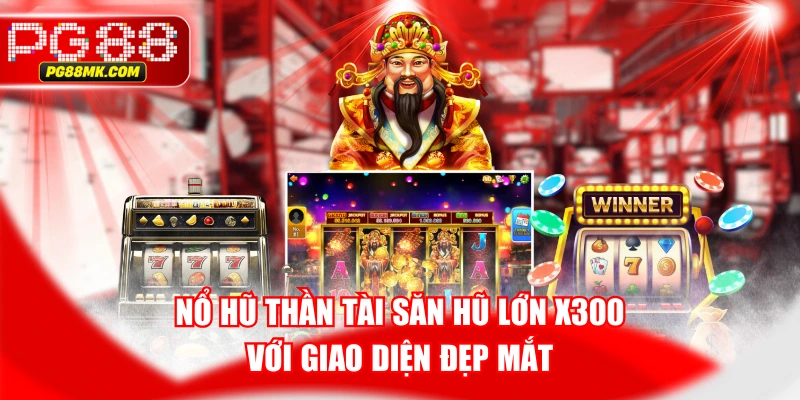Nổ Hũ Thần Tài Săn Hũ Lớn X300 Với Giao Diện Đẹp Mắt